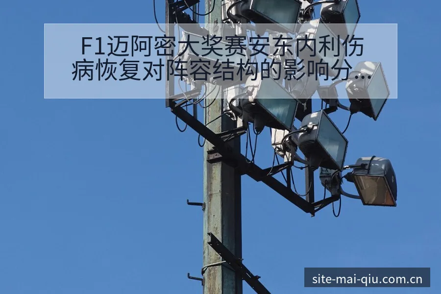 F1迈阿密大奖赛安东内利伤病恢复对阵容结构的影响分析 - 买球站