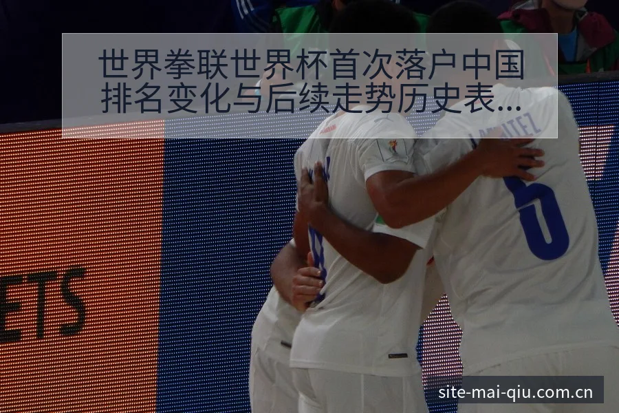 世界拳联世界杯首次落户中国排名变化与后续走势历史表现深度 - 买球站