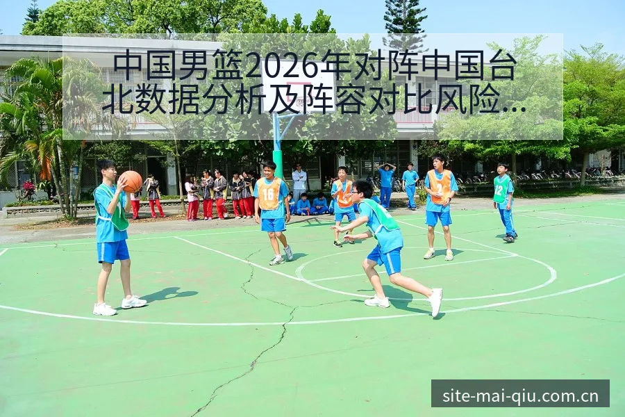 中国男篮2026年对阵中国台北数据分析及阵容对比风险观察 - 买球站